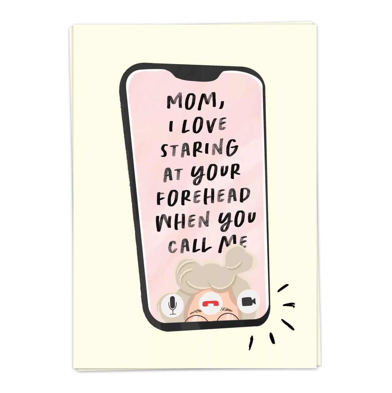 Mom i love staring at your forehead when you call me